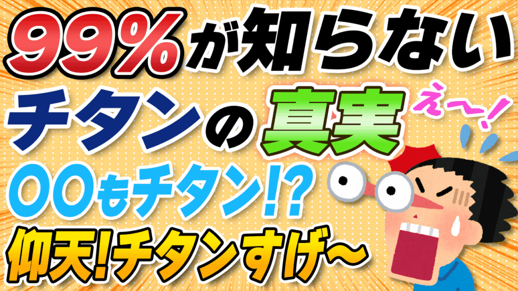 99%が知らないチタンの真実
〇〇もチタン!?
仰天！チタンすげ〜